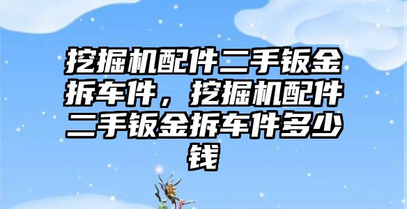 挖掘機配件二手鈑金拆車件，挖掘機配件二手鈑金拆車件多少錢