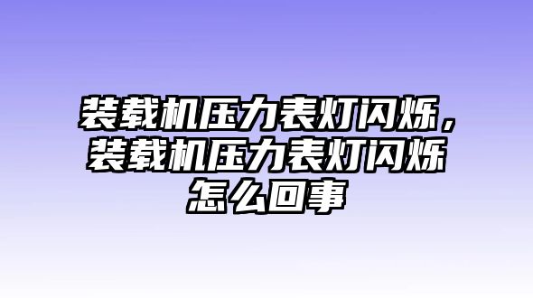 裝載機(jī)壓力表燈閃爍，裝載機(jī)壓力表燈閃爍怎么回事