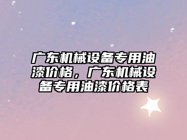 廣東機械設備專用油漆價格，廣東機械設備專用油漆價格表