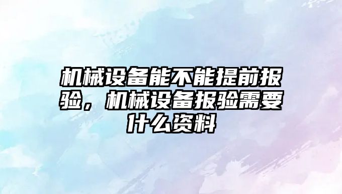 機械設備能不能提前報驗，機械設備報驗需要什么資料