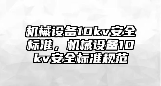 機械設備10kv安全標準，機械設備10kv安全標準規(guī)范