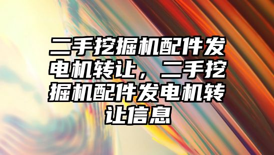 二手挖掘機配件發(fā)電機轉(zhuǎn)讓，二手挖掘機配件發(fā)電機轉(zhuǎn)讓信息