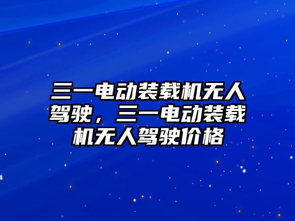 三一電動裝載機無人駕駛，三一電動裝載機無人駕駛價格