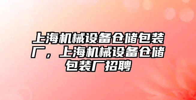 上海機械設(shè)備倉儲包裝廠，上海機械設(shè)備倉儲包裝廠招聘