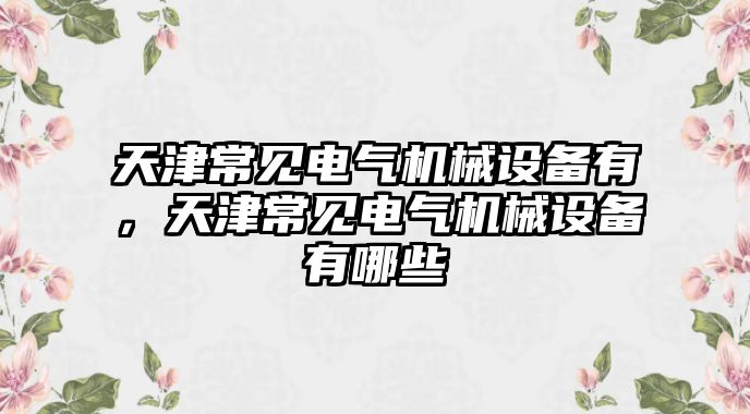 天津常見電氣機械設備有，天津常見電氣機械設備有哪些