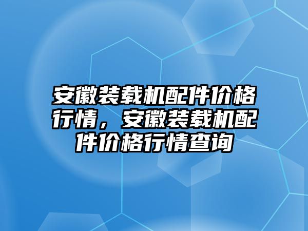 安徽裝載機(jī)配件價(jià)格行情，安徽裝載機(jī)配件價(jià)格行情查詢