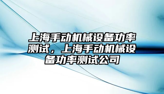 上海手動機械設(shè)備功率測試，上海手動機械設(shè)備功率測試公司