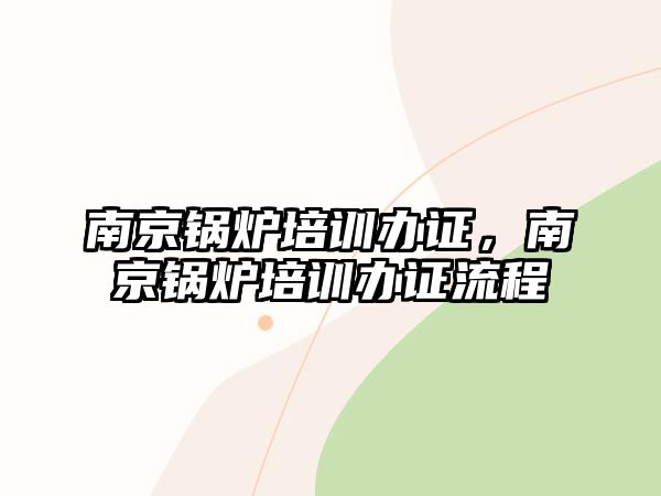 南京鍋爐培訓(xùn)辦證，南京鍋爐培訓(xùn)辦證流程