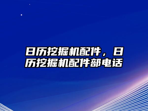 日歷挖掘機配件，日歷挖掘機配件部電話