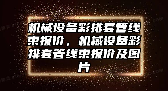 機械設備彩排套管線束報價，機械設備彩排套管線束報價及圖片