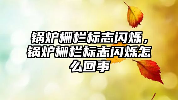 鍋爐柵欄標(biāo)志閃爍，鍋爐柵欄標(biāo)志閃爍怎么回事