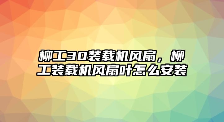 柳工30裝載機(jī)風(fēng)扇，柳工裝載機(jī)風(fēng)扇葉怎么安裝