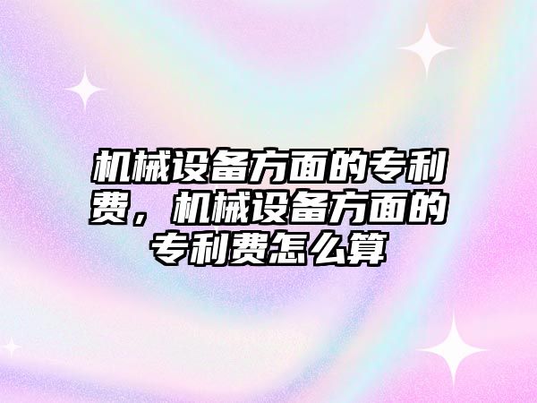 機械設(shè)備方面的專利費，機械設(shè)備方面的專利費怎么算