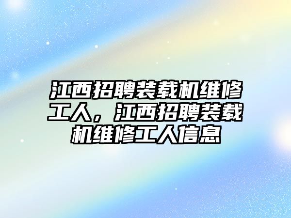 江西招聘裝載機(jī)維修工人，江西招聘裝載機(jī)維修工人信息