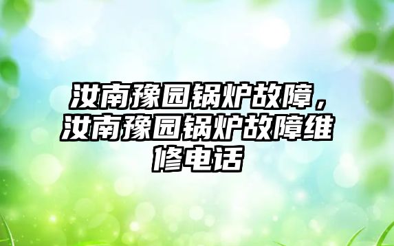 汝南豫園鍋爐故障，汝南豫園鍋爐故障維修電話