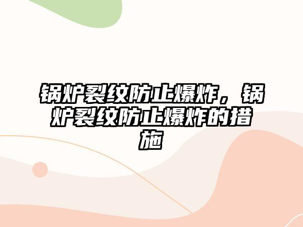 鍋爐裂紋防止爆炸，鍋爐裂紋防止爆炸的措施