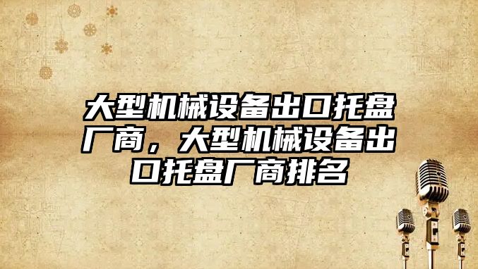 大型機械設(shè)備出口托盤廠商，大型機械設(shè)備出口托盤廠商排名