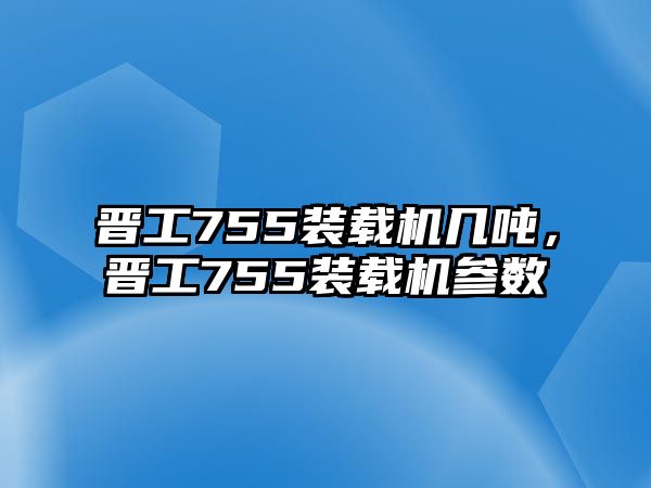 晉工755裝載機幾噸，晉工755裝載機參數(shù)