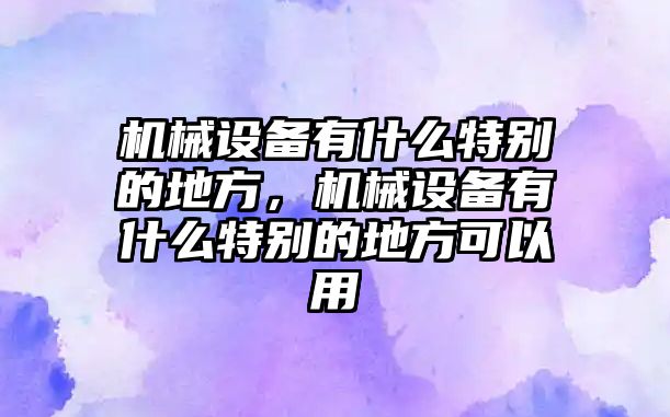 機械設備有什么特別的地方，機械設備有什么特別的地方可以用