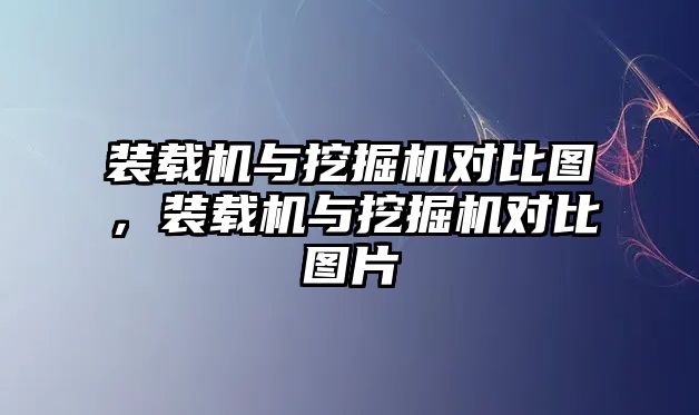 裝載機與挖掘機對比圖，裝載機與挖掘機對比圖片