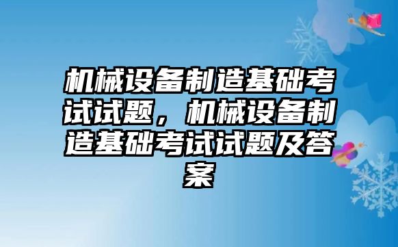 機械設備制造基礎考試試題，機械設備制造基礎考試試題及答案