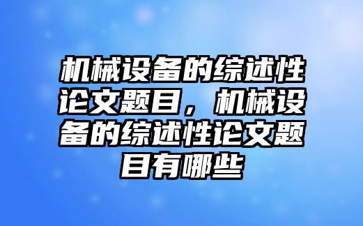 機械設備的綜述性論文題目，機械設備的綜述性論文題目有哪些