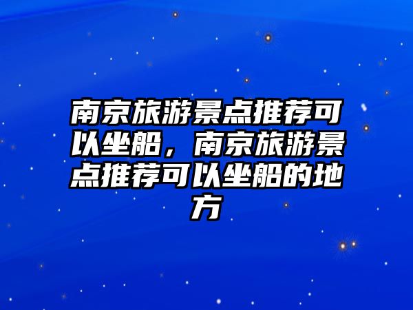 南京旅游景點推薦可以坐船，南京旅游景點推薦可以坐船的地方