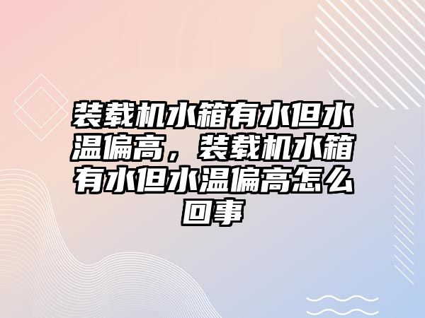 裝載機(jī)水箱有水但水溫偏高，裝載機(jī)水箱有水但水溫偏高怎么回事