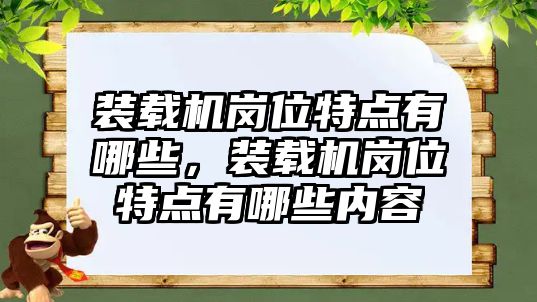 裝載機崗位特點有哪些，裝載機崗位特點有哪些內(nèi)容