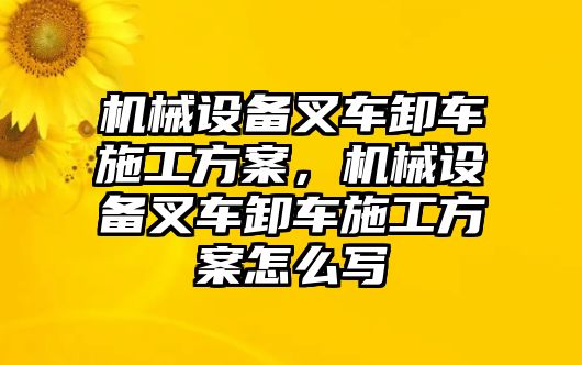 機械設(shè)備叉車卸車施工方案，機械設(shè)備叉車卸車施工方案怎么寫