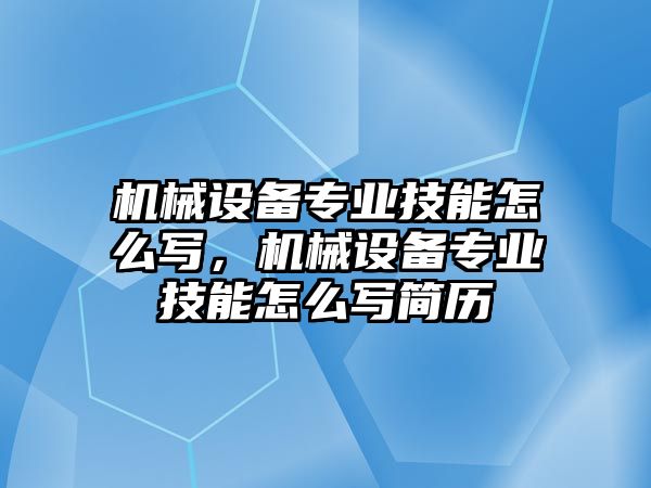 機械設(shè)備專業(yè)技能怎么寫，機械設(shè)備專業(yè)技能怎么寫簡歷