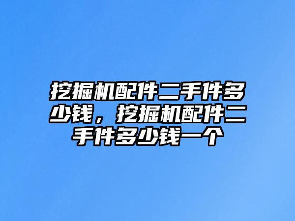 挖掘機配件二手件多少錢，挖掘機配件二手件多少錢一個