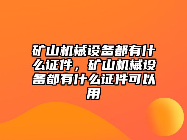 礦山機械設(shè)備都有什么證件，礦山機械設(shè)備都有什么證件可以用