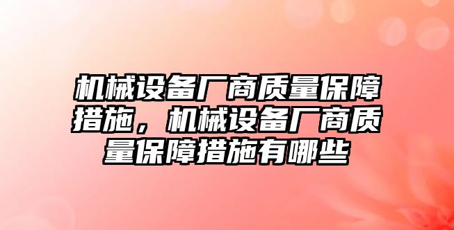 機(jī)械設(shè)備廠商質(zhì)量保障措施，機(jī)械設(shè)備廠商質(zhì)量保障措施有哪些