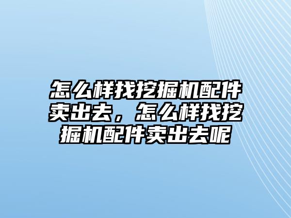 怎么樣找挖掘機(jī)配件賣出去，怎么樣找挖掘機(jī)配件賣出去呢