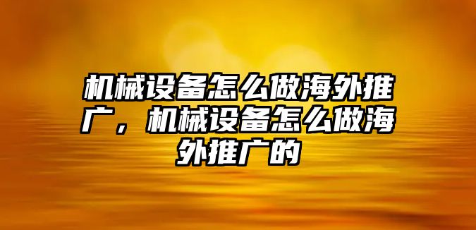 機械設(shè)備怎么做海外推廣，機械設(shè)備怎么做海外推廣的