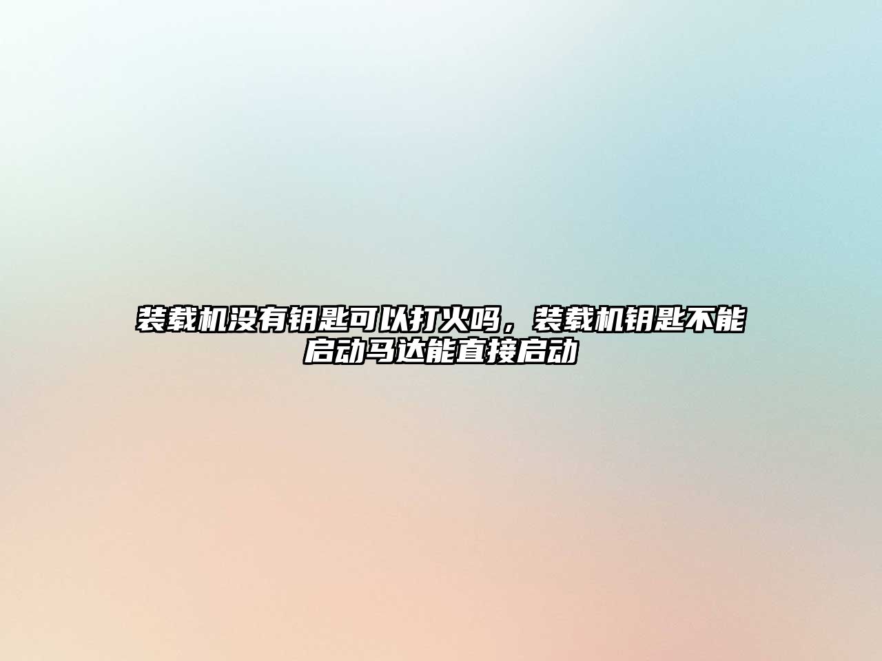 裝載機沒有鑰匙可以打火嗎，裝載機鑰匙不能啟動馬達能直接啟動