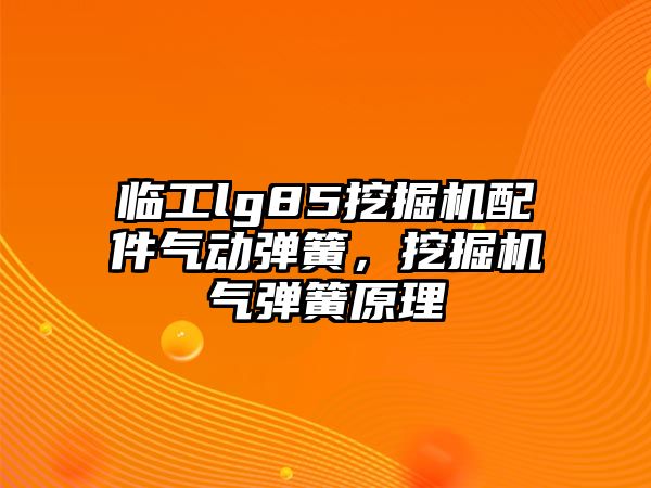 臨工lg85挖掘機配件氣動彈簧，挖掘機氣彈簧原理