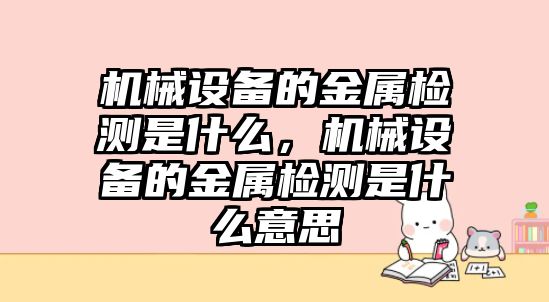 機械設備的金屬檢測是什么，機械設備的金屬檢測是什么意思