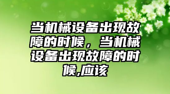 當機械設(shè)備出現(xiàn)故障的時候，當機械設(shè)備出現(xiàn)故障的時候,應(yīng)該