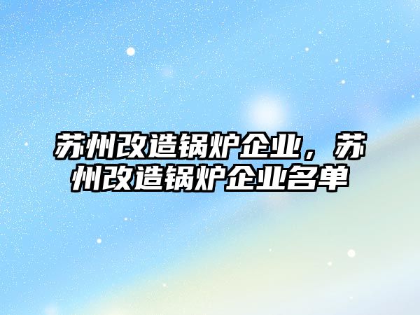 蘇州改造鍋爐企業(yè)，蘇州改造鍋爐企業(yè)名單