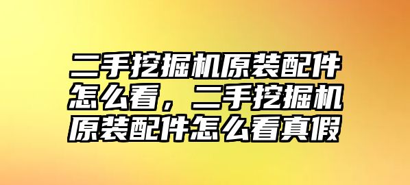 二手挖掘機(jī)原裝配件怎么看，二手挖掘機(jī)原裝配件怎么看真假