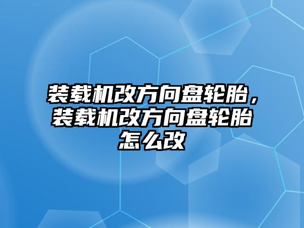 裝載機改方向盤輪胎，裝載機改方向盤輪胎怎么改