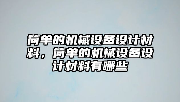 簡單的機械設備設計材料，簡單的機械設備設計材料有哪些