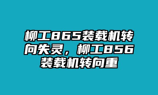 柳工865裝載機(jī)轉(zhuǎn)向失靈，柳工856裝載機(jī)轉(zhuǎn)向重