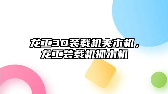 龍工30裝載機夾木機，龍工裝載機抓木機