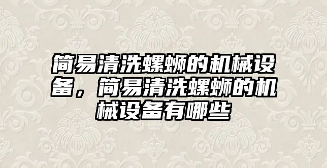 簡(jiǎn)易清洗螺螄的機(jī)械設(shè)備，簡(jiǎn)易清洗螺螄的機(jī)械設(shè)備有哪些