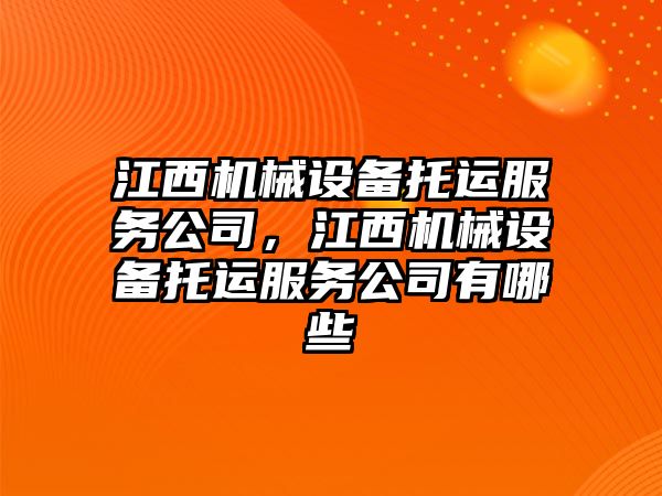 江西機械設(shè)備托運服務公司，江西機械設(shè)備托運服務公司有哪些