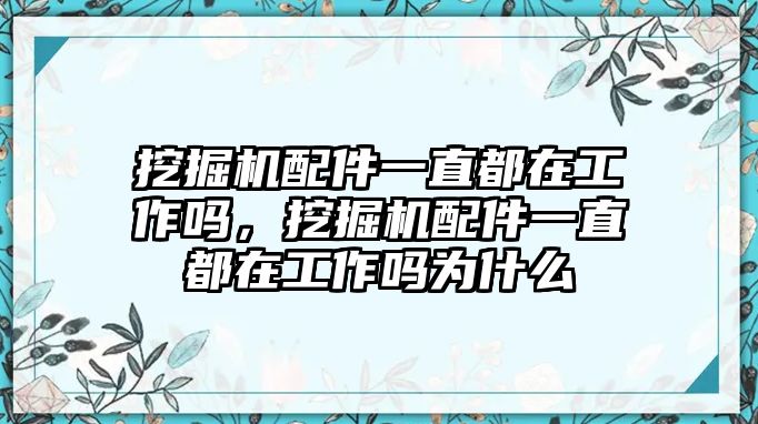 挖掘機配件一直都在工作嗎，挖掘機配件一直都在工作嗎為什么