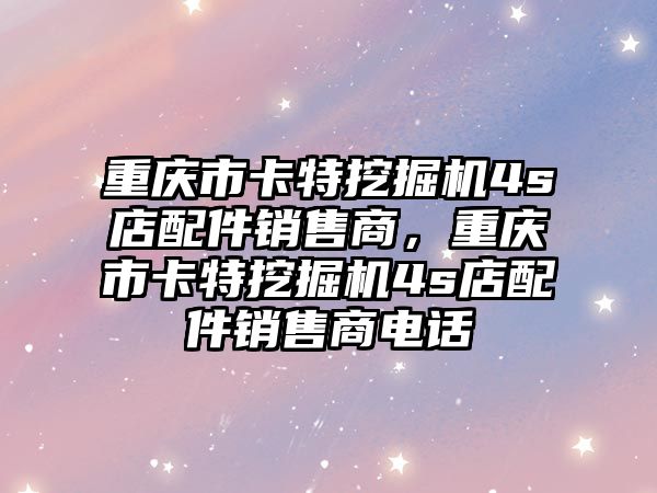 重慶市卡特挖掘機4s店配件銷售商，重慶市卡特挖掘機4s店配件銷售商電話